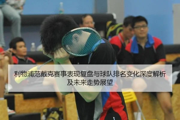 利物浦范戴克赛事表现复盘与球队排名变化深度解析及未来走势展望